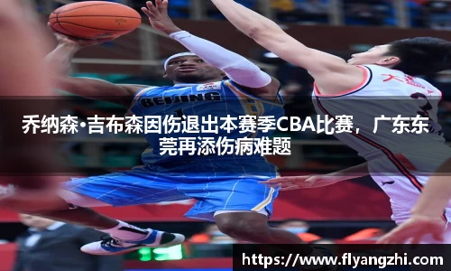 乔纳森·吉布森因伤退出本赛季CBA比赛，广东东莞再添伤病难题
