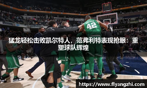 猛龙轻松击败凯尔特人，范弗利特表现抢眼：重塑球队辉煌