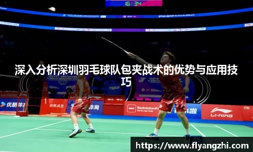 深入分析深圳羽毛球队包夹战术的优势与应用技巧