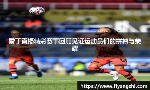 雷丁直播精彩赛事回顾见证运动员们的拼搏与荣耀