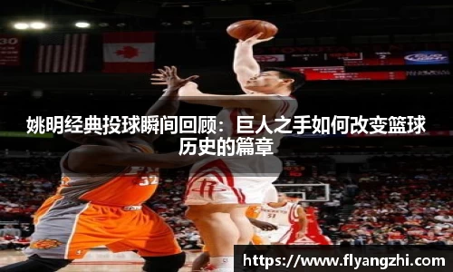 姚明经典投球瞬间回顾：巨人之手如何改变篮球历史的篇章