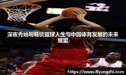 深夜秀姚明畅谈篮球人生与中国体育发展的未来展望