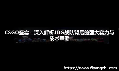 CSGO盛宴：深入解析JDG战队背后的强大实力与战术策略