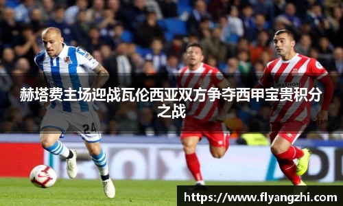 赫塔费主场迎战瓦伦西亚双方争夺西甲宝贵积分之战