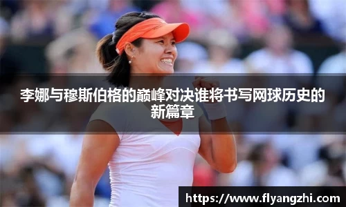 李娜与穆斯伯格的巅峰对决谁将书写网球历史的新篇章