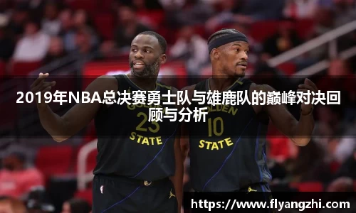 2019年NBA总决赛勇士队与雄鹿队的巅峰对决回顾与分析
