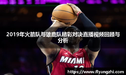 2019年火箭队与雄鹿队精彩对决直播视频回顾与分析
