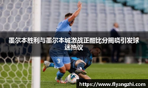 墨尔本胜利与墨尔本城激战正酣比分揭晓引发球迷热议