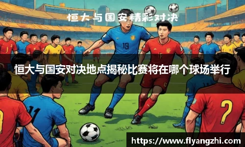 恒大与国安对决地点揭秘比赛将在哪个球场举行