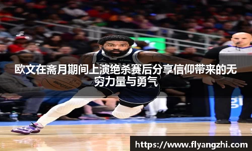 欧文在斋月期间上演绝杀赛后分享信仰带来的无穷力量与勇气