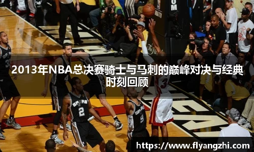 2013年NBA总决赛骑士与马刺的巅峰对决与经典时刻回顾