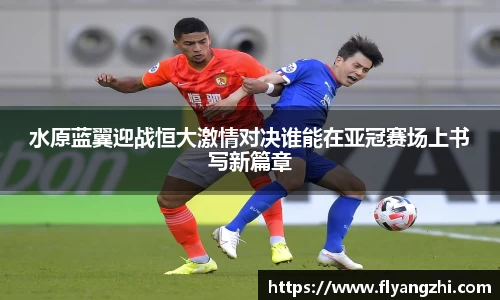 水原蓝翼迎战恒大激情对决谁能在亚冠赛场上书写新篇章