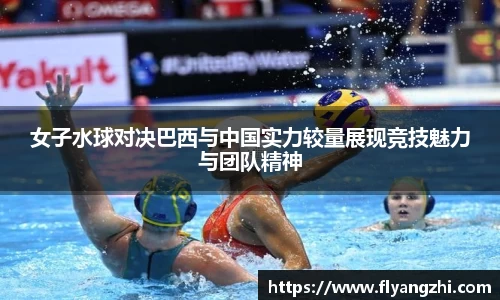 女子水球对决巴西与中国实力较量展现竞技魅力与团队精神