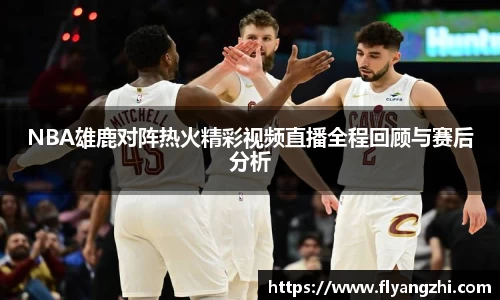 NBA雄鹿对阵热火精彩视频直播全程回顾与赛后分析