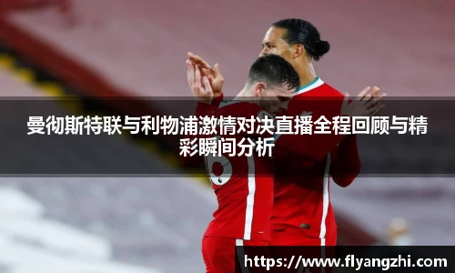 曼彻斯特联与利物浦激情对决直播全程回顾与精彩瞬间分析