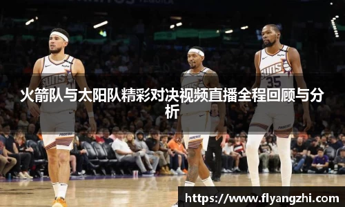 火箭队与太阳队精彩对决视频直播全程回顾与分析