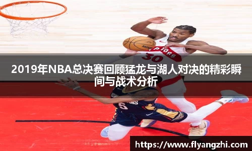 2019年NBA总决赛回顾猛龙与湖人对决的精彩瞬间与战术分析