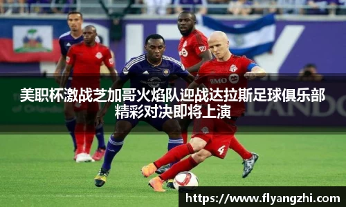 美职杯激战芝加哥火焰队迎战达拉斯足球俱乐部精彩对决即将上演