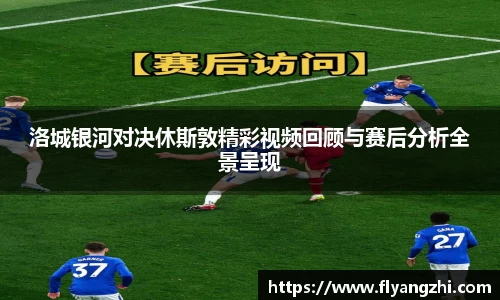洛城银河对决休斯敦精彩视频回顾与赛后分析全景呈现
