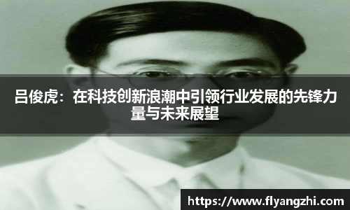 吕俊虎：在科技创新浪潮中引领行业发展的先锋力量与未来展望
