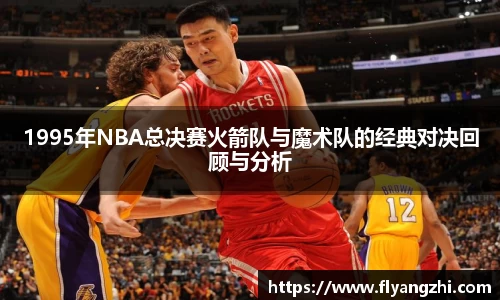 1995年NBA总决赛火箭队与魔术队的经典对决回顾与分析