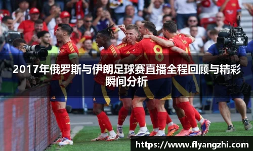 2017年俄罗斯与伊朗足球赛直播全程回顾与精彩瞬间分析