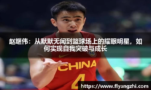 赵继伟：从默默无闻到篮球场上的耀眼明星，如何实现自我突破与成长