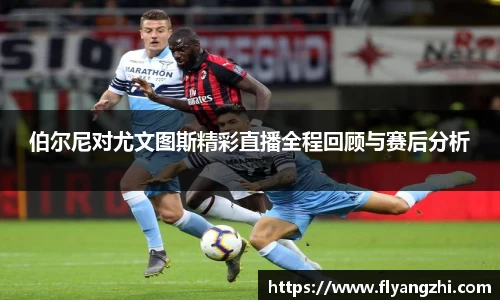 伯尔尼对尤文图斯精彩直播全程回顾与赛后分析
