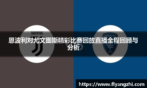 恩波利对尤文图斯精彩比赛回放直播全程回顾与分析